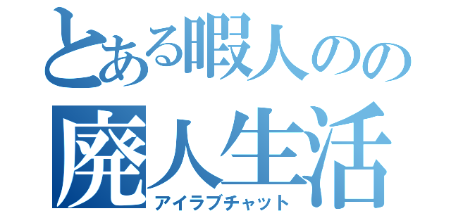 とある暇人のの廃人生活（アイラブチャット）