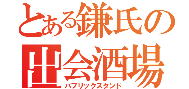 とある鎌氏の出会酒場（パブリックスタンド）