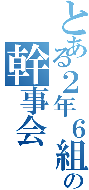 とある２年６組の幹事会（）