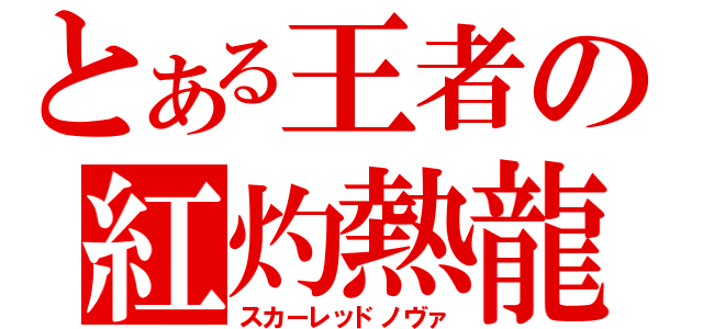 とある王者の紅灼熱龍（スカーレッドノヴァ）