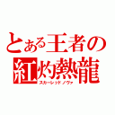 とある王者の紅灼熱龍（スカーレッドノヴァ）