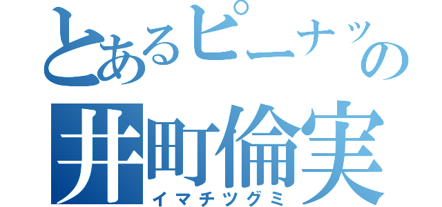 とあるピーナッツの井町倫実（イマチツグミ）