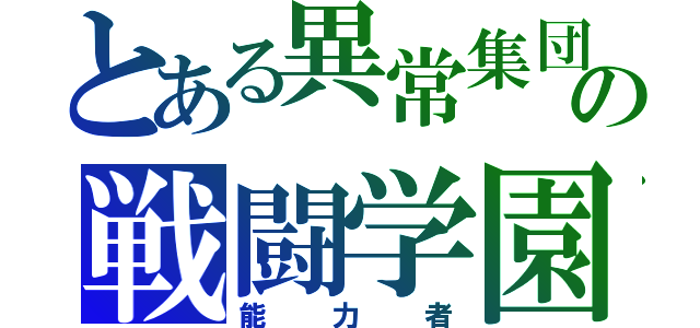 とある異常集団の戦闘学園（能力者）