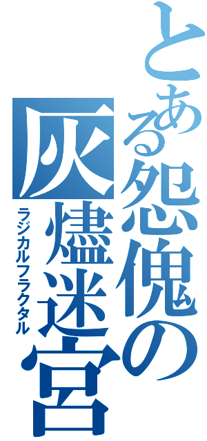 とある怨傀の灰燼迷宮（ラジカルフラクタル）