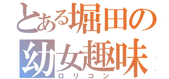 とある堀田の幼女趣味（ロリコン）