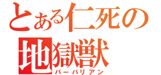 とある仁死の地獄獣（バーバリアン）