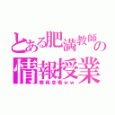 とある肥満教師の情報授業（職務怠慢ｗｗ）