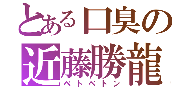 とある口臭の近藤勝龍（ベトベトン）