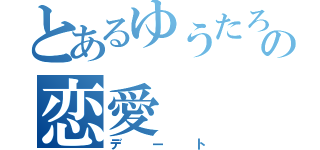 とあるゆうたろうの恋愛（デート）