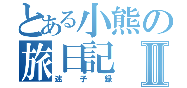 とある小熊の旅日記Ⅱ（迷子録）