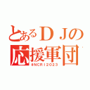 とあるＤＪの応援軍団（＃ＮＣＲＩ２０２３）