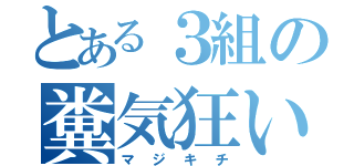 とある３組の糞気狂い（マジキチ）