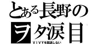 とある長野のヲタ涙目（ＶＩＶＹを放送しない）