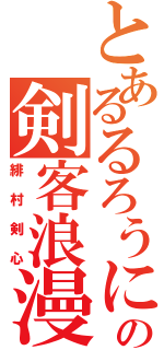 とあるるろうにの剣客浪漫譚（緋村剣心）