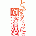 とあるるろうにの剣客浪漫譚（緋村剣心）