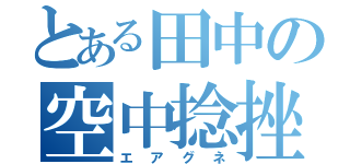 とある田中の空中捻挫（エアグネ）