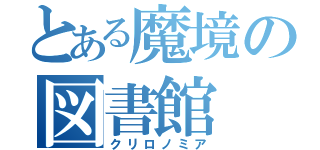 とある魔境の図書館（クリロノミア）