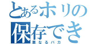 とあるホリの保存できないｗ（単なるバカ）