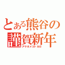 とある熊谷の謹賀新年（アケオメコトヨロ）