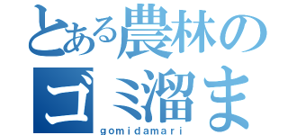 とある農林のゴミ溜まり（ｇｏｍｉｄａｍａｒｉ）