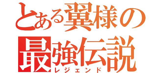 とある翼様の最強伝説（レジェンド）