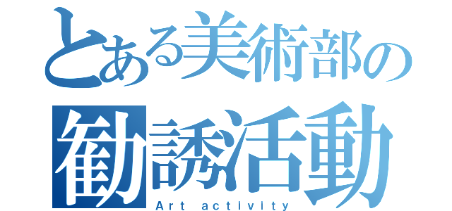 とある美術部の勧誘活動（Ａｒｔ ａｃｔｉｖｉｔｙ）