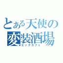 とある天使の変装酒場（エッグカフェ）