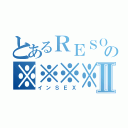 とあるＲＥＳＯの※※※※※Ⅱ（インＳＥＸ）