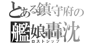 とある鎮守府の艦娘轟沈（ロストシップ）