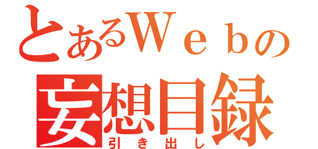 とあるＷｅｂの妄想目録（引き出し）