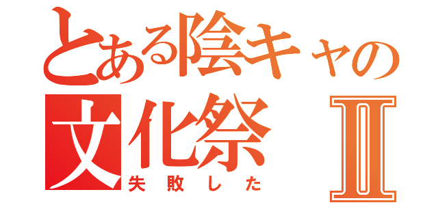 とある陰キャの文化祭Ⅱ（失敗した）