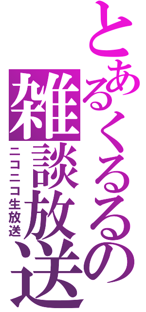 とあるくるるの雑談放送（ニコニコ生放送）