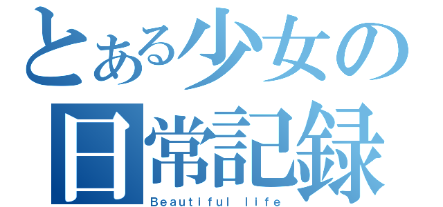 とある少女の日常記録（Ｂｅａｕｔｉｆｕｌ ｌｉｆｅ）