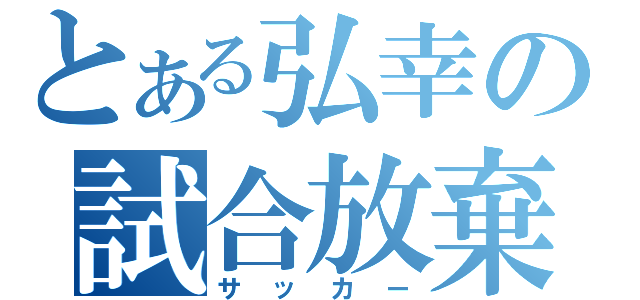 とある弘幸の試合放棄（サッカー）