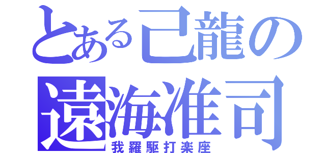 とある己龍の遠海准司（我羅駆打楽座）