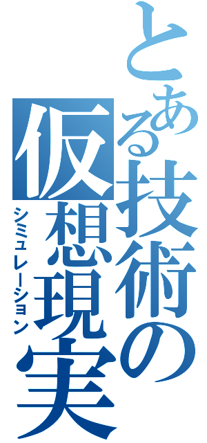 とある技術の仮想現実（シミュレーション）