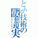 とある技術の仮想現実（シミュレーション）