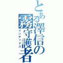 とある澤信の霧守護者（インデックス）