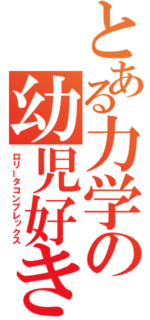 とある力学の幼児好き（ロリータコンプレックス）