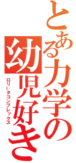 とある力学の幼児好き（ロリータコンプレックス）