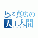 とある真広の人工人間（フェブリ）