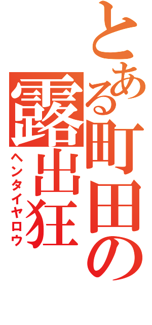 とある町田の露出狂（ヘンタイヤロウ）