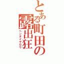 とある町田の露出狂（ヘンタイヤロウ）