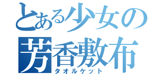 とある少女の芳香敷布（タオルケット）