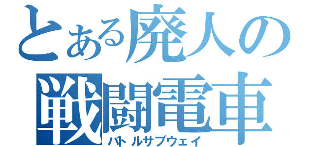 とある廃人の戦闘電車（バトルサブウェイ）