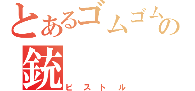 とあるゴムゴムの銃（ピストル）