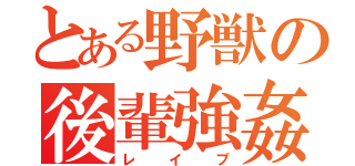 とある野獣の後輩強姦（レイプ）