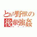 とある野獣の後輩強姦（レイプ）