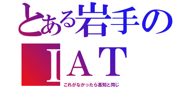 とある岩手のＩＡＴ（これがなかったら高知と同じ）