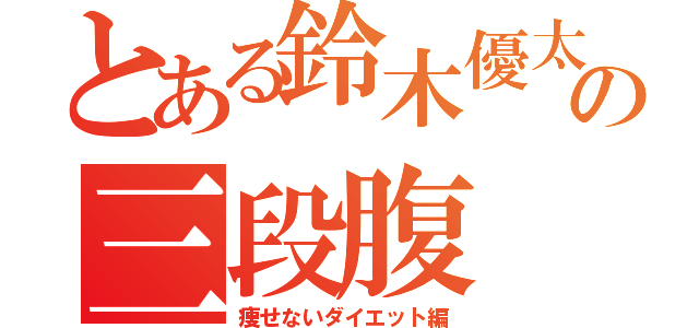 とある鈴木優太の三段腹（痩せないダイエット編）